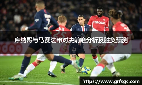 摩纳哥与马赛法甲对决前瞻分析及胜负预测