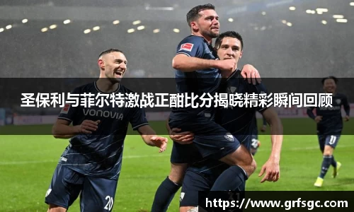 圣保利与菲尔特激战正酣比分揭晓精彩瞬间回顾
